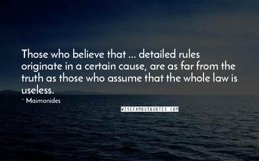 Maimonides Quotes: Those who believe that ... detailed rules originate in a certain cause, are as far from the truth as those who assume that the whole law is useless.