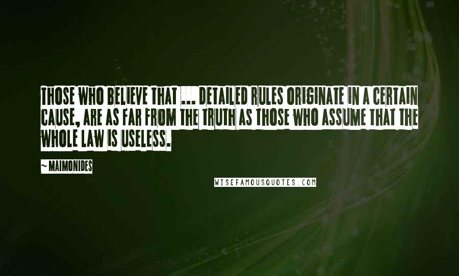 Maimonides Quotes: Those who believe that ... detailed rules originate in a certain cause, are as far from the truth as those who assume that the whole law is useless.