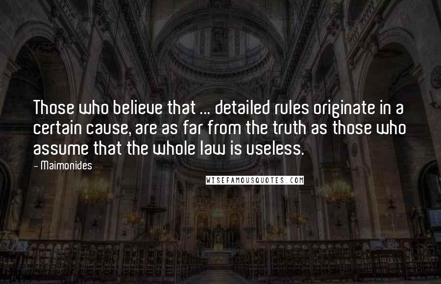 Maimonides Quotes: Those who believe that ... detailed rules originate in a certain cause, are as far from the truth as those who assume that the whole law is useless.
