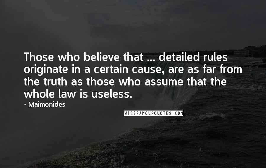 Maimonides Quotes: Those who believe that ... detailed rules originate in a certain cause, are as far from the truth as those who assume that the whole law is useless.