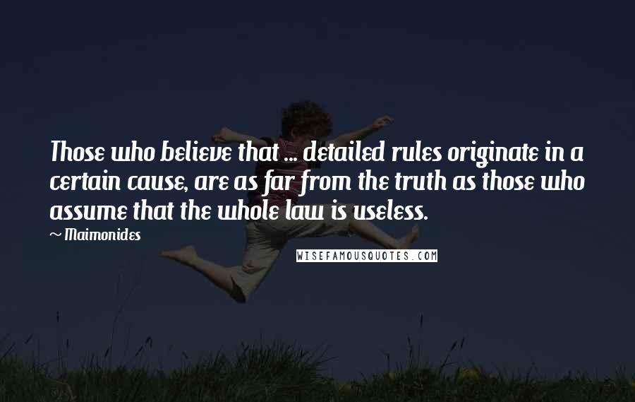 Maimonides Quotes: Those who believe that ... detailed rules originate in a certain cause, are as far from the truth as those who assume that the whole law is useless.