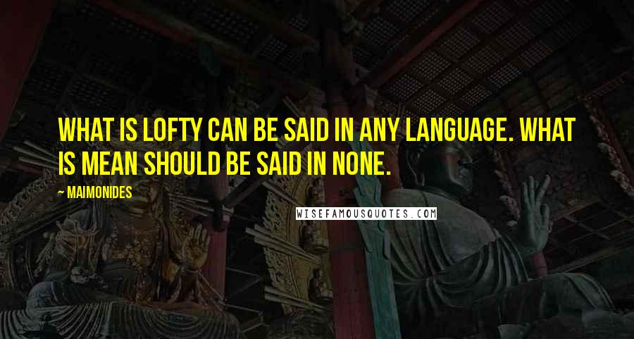 Maimonides Quotes: What is lofty can be said in any language. What is mean should be said in none.