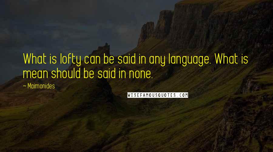 Maimonides Quotes: What is lofty can be said in any language. What is mean should be said in none.