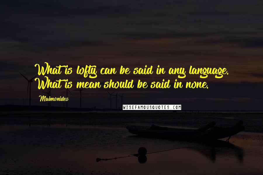 Maimonides Quotes: What is lofty can be said in any language. What is mean should be said in none.