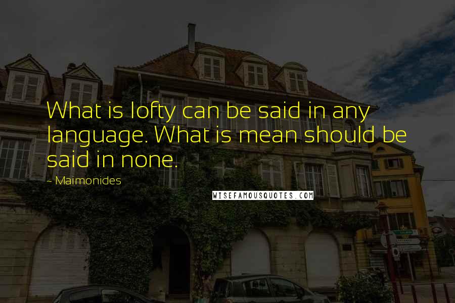 Maimonides Quotes: What is lofty can be said in any language. What is mean should be said in none.