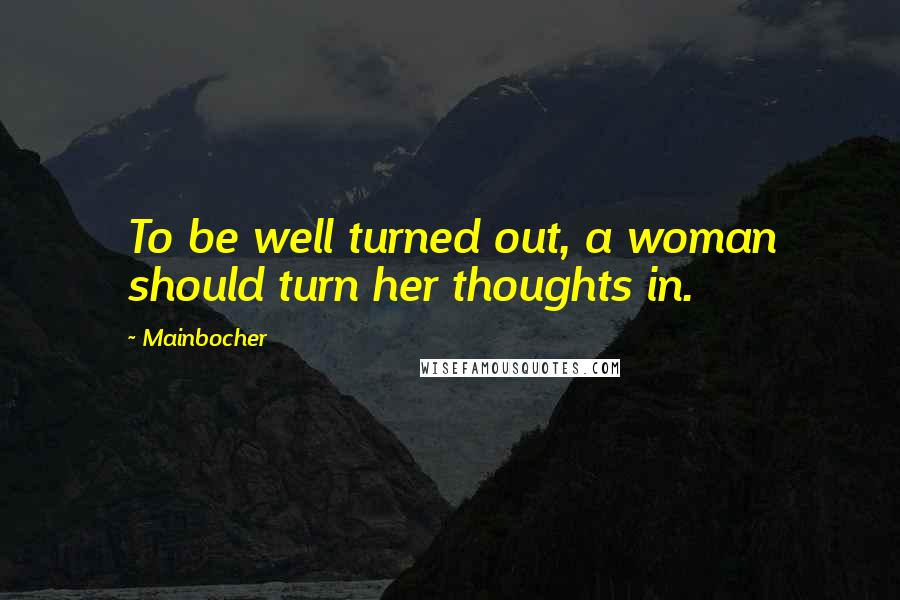 Mainbocher Quotes: To be well turned out, a woman should turn her thoughts in.