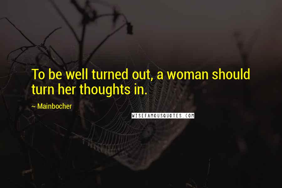 Mainbocher Quotes: To be well turned out, a woman should turn her thoughts in.