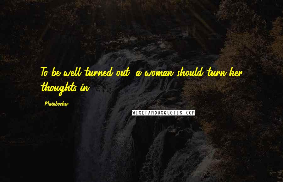 Mainbocher Quotes: To be well turned out, a woman should turn her thoughts in.