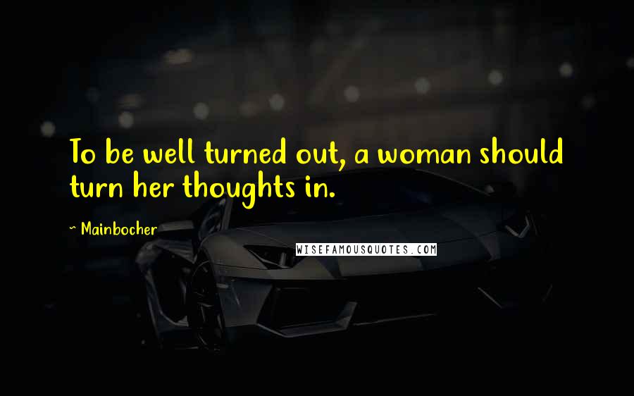 Mainbocher Quotes: To be well turned out, a woman should turn her thoughts in.