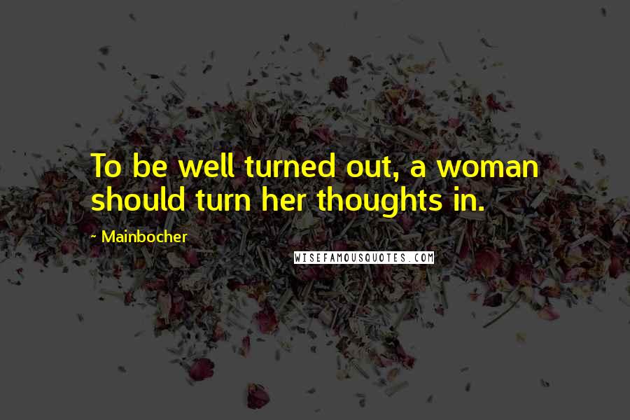 Mainbocher Quotes: To be well turned out, a woman should turn her thoughts in.