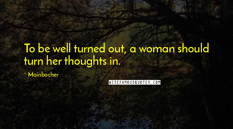 Mainbocher Quotes: To be well turned out, a woman should turn her thoughts in.