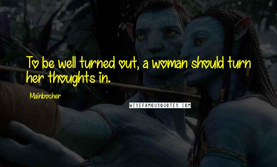 Mainbocher Quotes: To be well turned out, a woman should turn her thoughts in.
