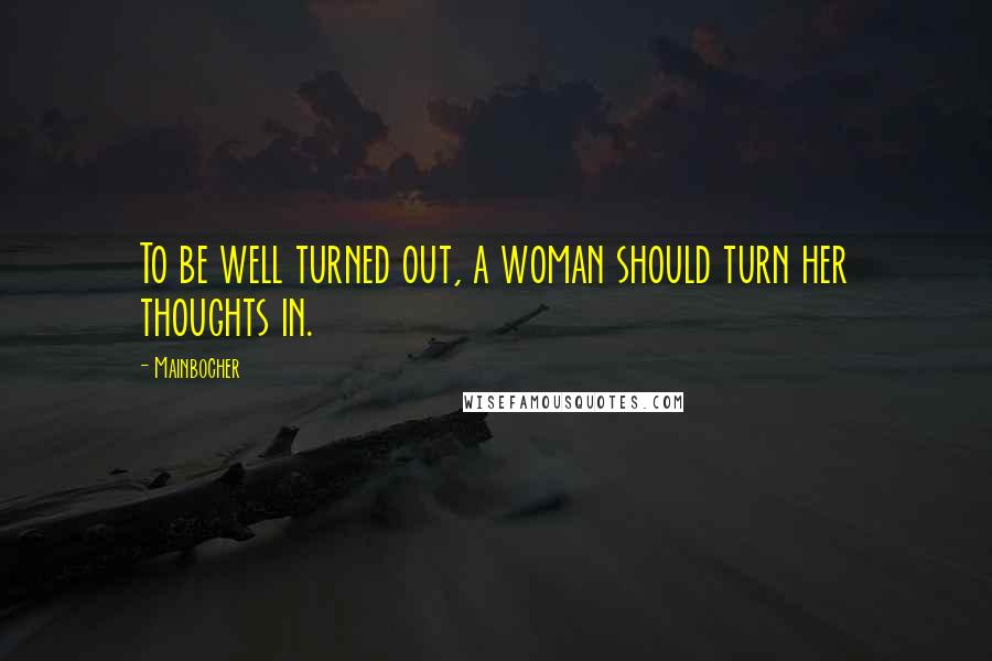Mainbocher Quotes: To be well turned out, a woman should turn her thoughts in.