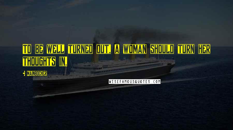 Mainbocher Quotes: To be well turned out, a woman should turn her thoughts in.