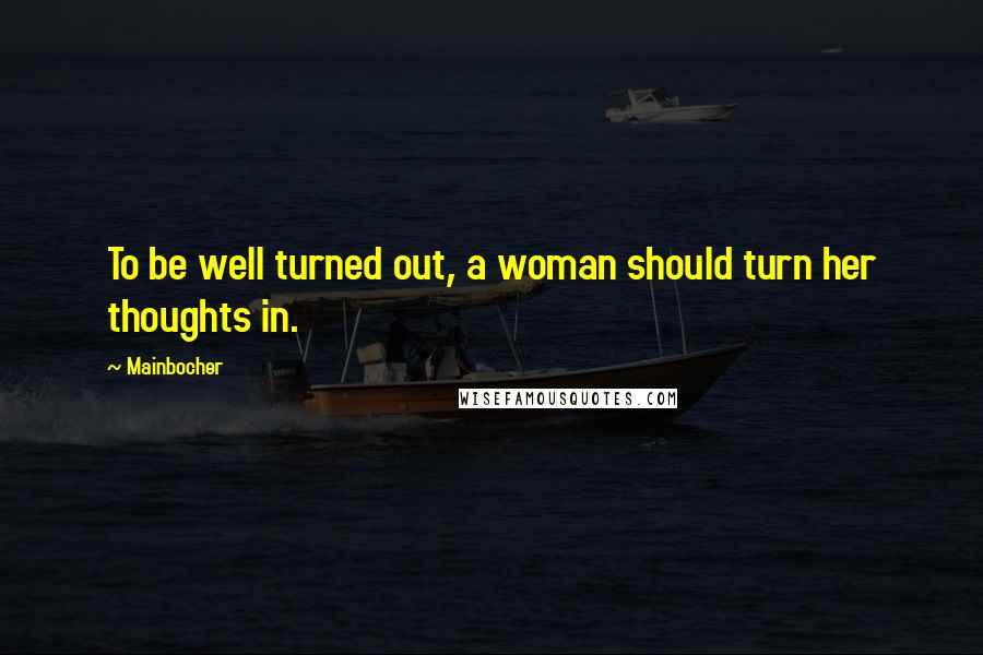 Mainbocher Quotes: To be well turned out, a woman should turn her thoughts in.