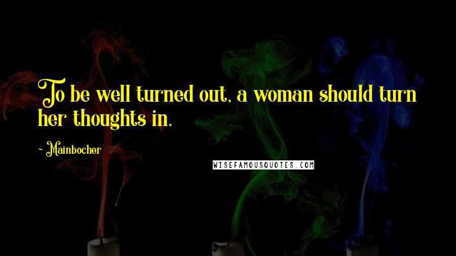 Mainbocher Quotes: To be well turned out, a woman should turn her thoughts in.