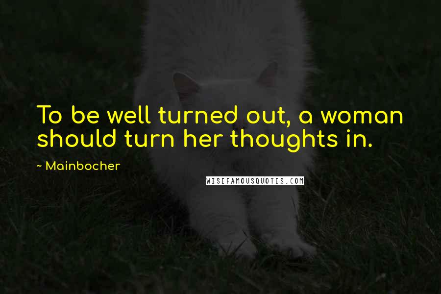 Mainbocher Quotes: To be well turned out, a woman should turn her thoughts in.