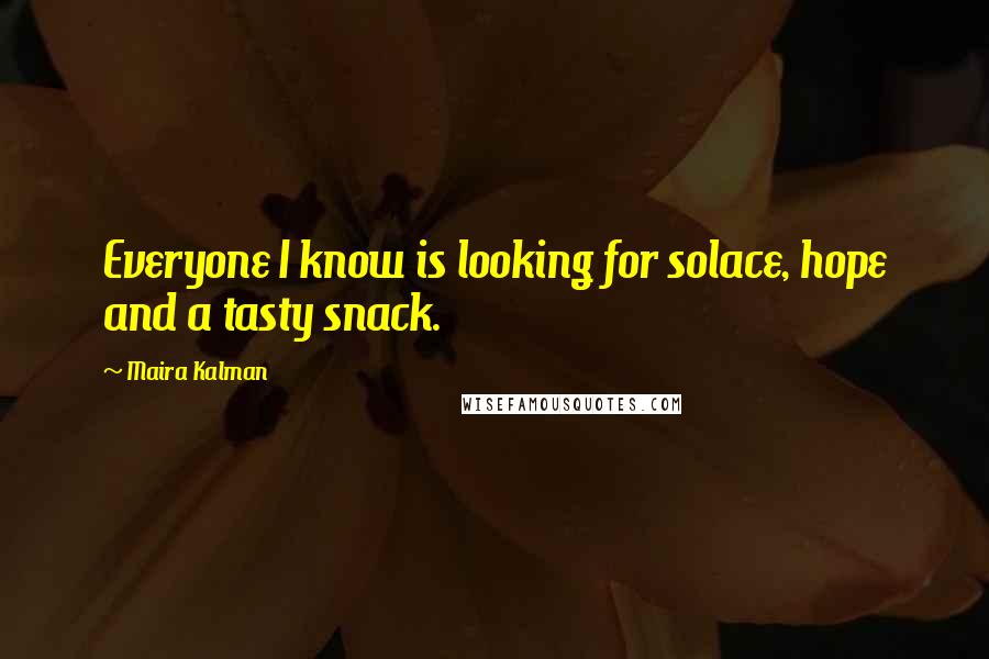 Maira Kalman Quotes: Everyone I know is looking for solace, hope and a tasty snack.