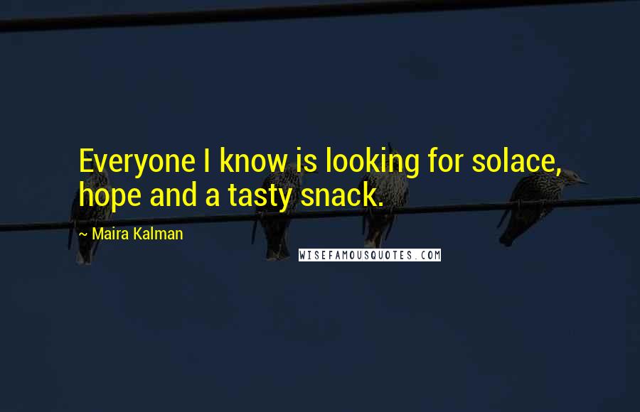 Maira Kalman Quotes: Everyone I know is looking for solace, hope and a tasty snack.