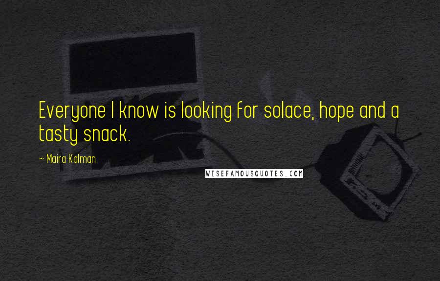 Maira Kalman Quotes: Everyone I know is looking for solace, hope and a tasty snack.