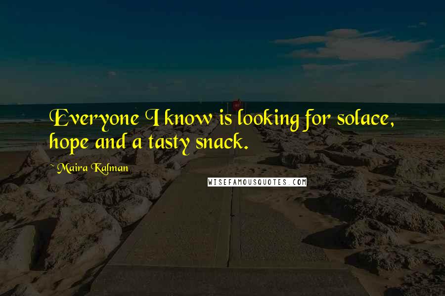 Maira Kalman Quotes: Everyone I know is looking for solace, hope and a tasty snack.