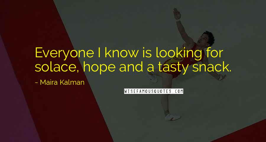 Maira Kalman Quotes: Everyone I know is looking for solace, hope and a tasty snack.