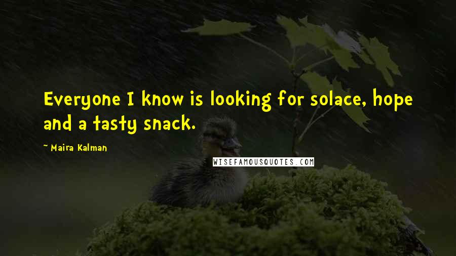 Maira Kalman Quotes: Everyone I know is looking for solace, hope and a tasty snack.