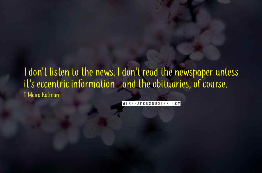Maira Kalman Quotes: I don't listen to the news. I don't read the newspaper unless it's eccentric information - and the obituaries, of course.