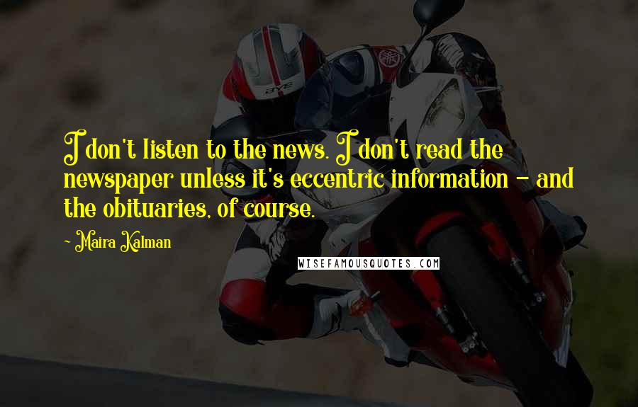 Maira Kalman Quotes: I don't listen to the news. I don't read the newspaper unless it's eccentric information - and the obituaries, of course.