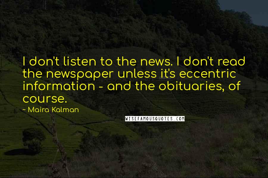 Maira Kalman Quotes: I don't listen to the news. I don't read the newspaper unless it's eccentric information - and the obituaries, of course.