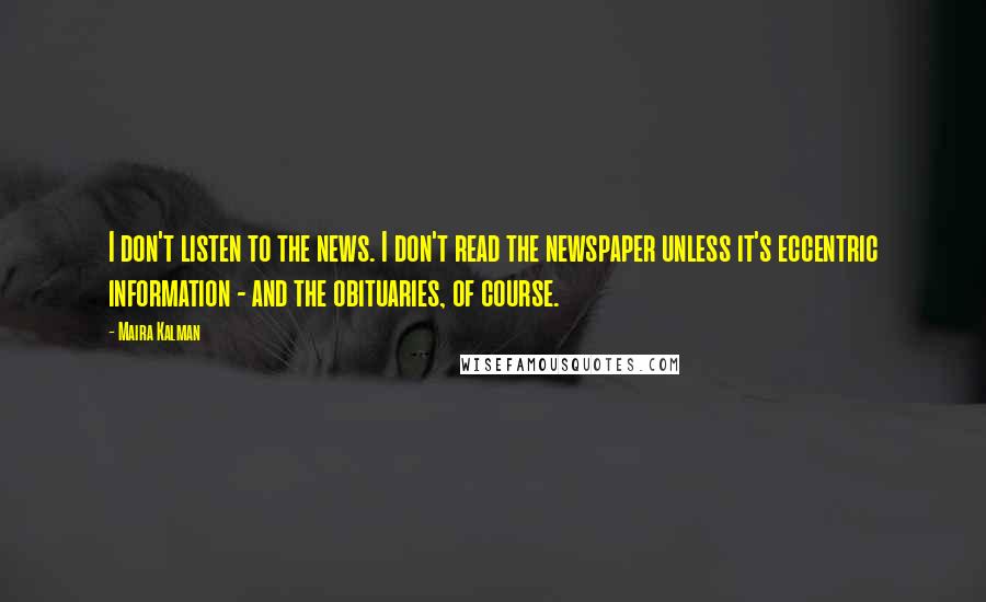 Maira Kalman Quotes: I don't listen to the news. I don't read the newspaper unless it's eccentric information - and the obituaries, of course.