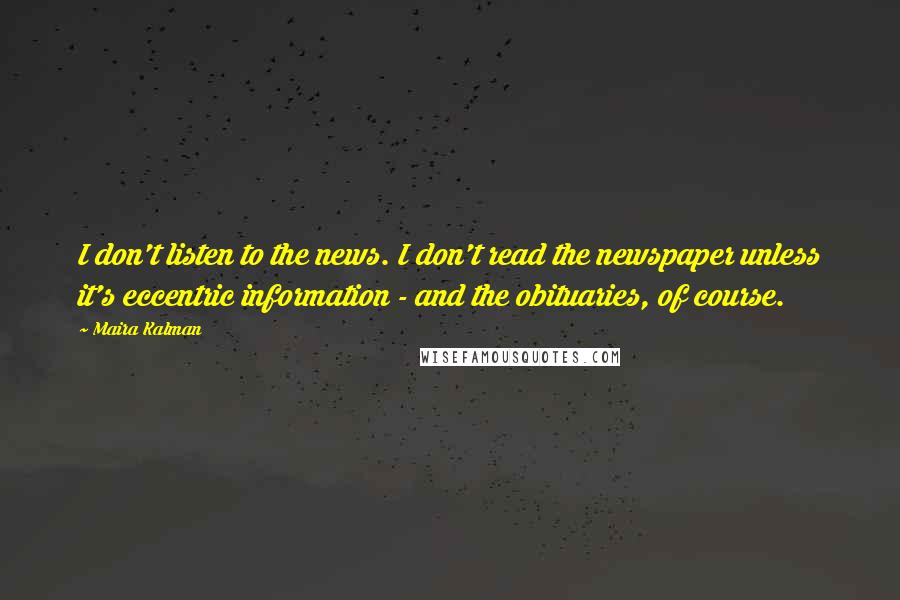 Maira Kalman Quotes: I don't listen to the news. I don't read the newspaper unless it's eccentric information - and the obituaries, of course.