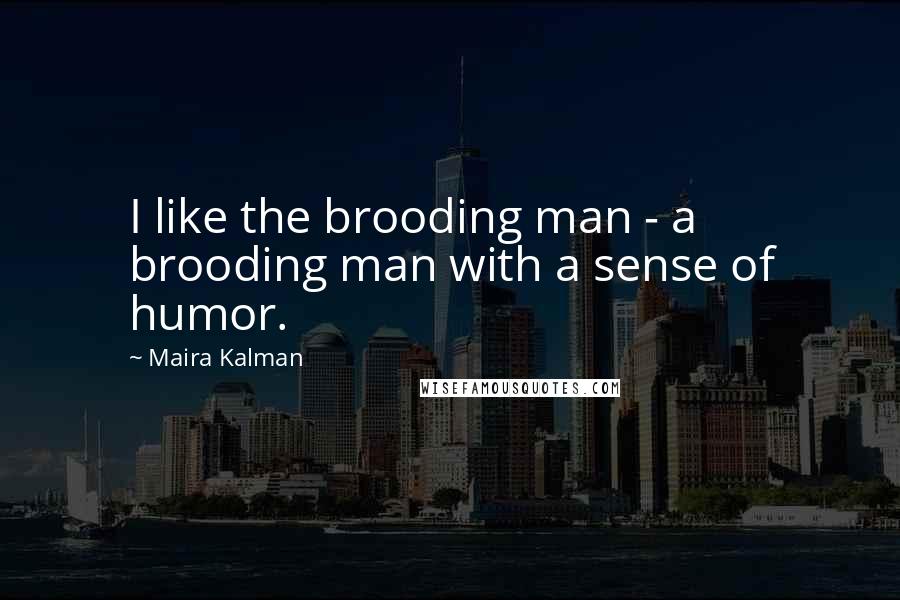 Maira Kalman Quotes: I like the brooding man - a brooding man with a sense of humor.