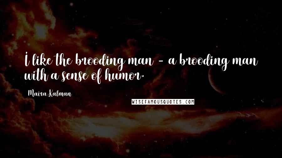 Maira Kalman Quotes: I like the brooding man - a brooding man with a sense of humor.