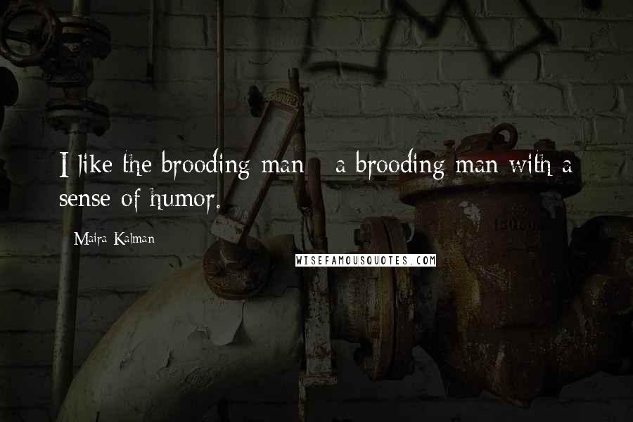 Maira Kalman Quotes: I like the brooding man - a brooding man with a sense of humor.