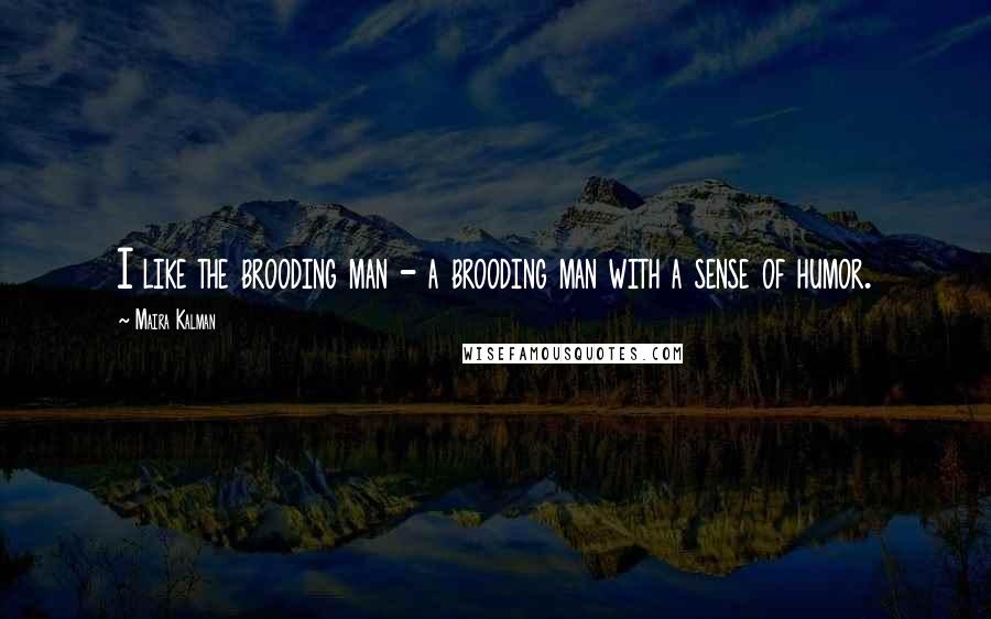 Maira Kalman Quotes: I like the brooding man - a brooding man with a sense of humor.