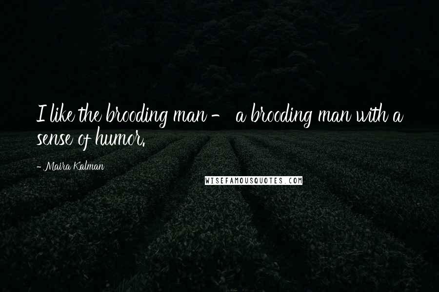 Maira Kalman Quotes: I like the brooding man - a brooding man with a sense of humor.