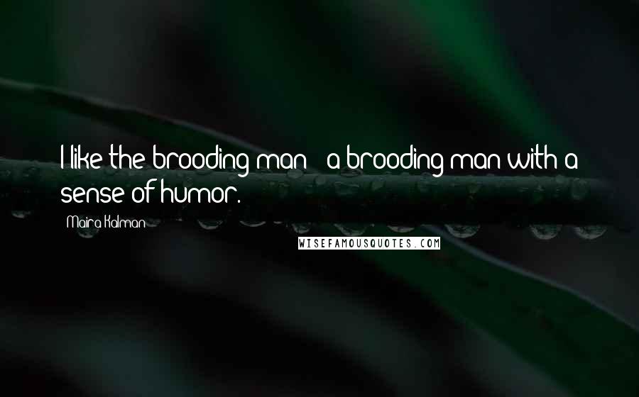 Maira Kalman Quotes: I like the brooding man - a brooding man with a sense of humor.