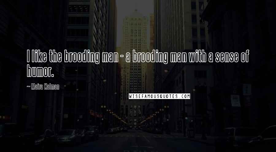 Maira Kalman Quotes: I like the brooding man - a brooding man with a sense of humor.