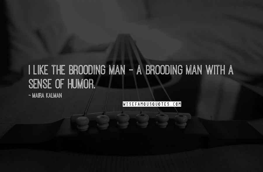 Maira Kalman Quotes: I like the brooding man - a brooding man with a sense of humor.