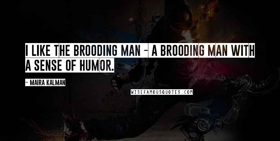 Maira Kalman Quotes: I like the brooding man - a brooding man with a sense of humor.