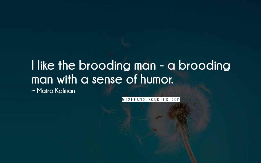 Maira Kalman Quotes: I like the brooding man - a brooding man with a sense of humor.