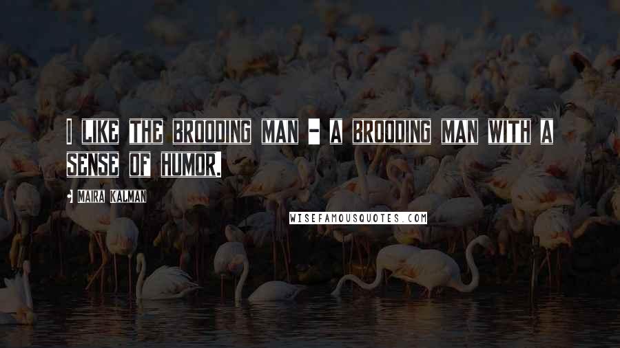 Maira Kalman Quotes: I like the brooding man - a brooding man with a sense of humor.