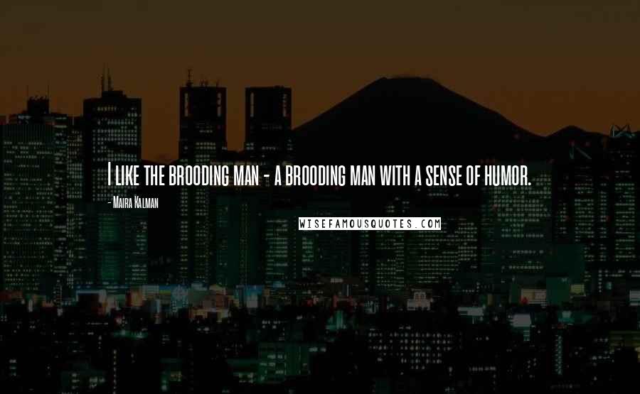 Maira Kalman Quotes: I like the brooding man - a brooding man with a sense of humor.