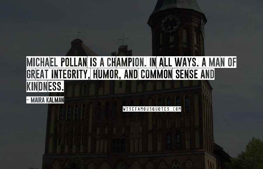 Maira Kalman Quotes: Michael Pollan is a champion. In all ways. A man of great integrity, humor, and common sense and kindness.