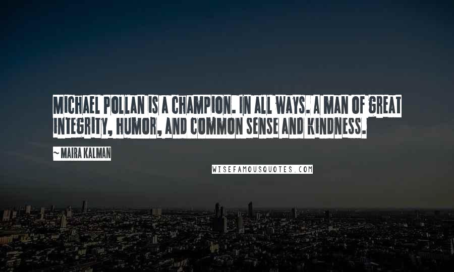 Maira Kalman Quotes: Michael Pollan is a champion. In all ways. A man of great integrity, humor, and common sense and kindness.