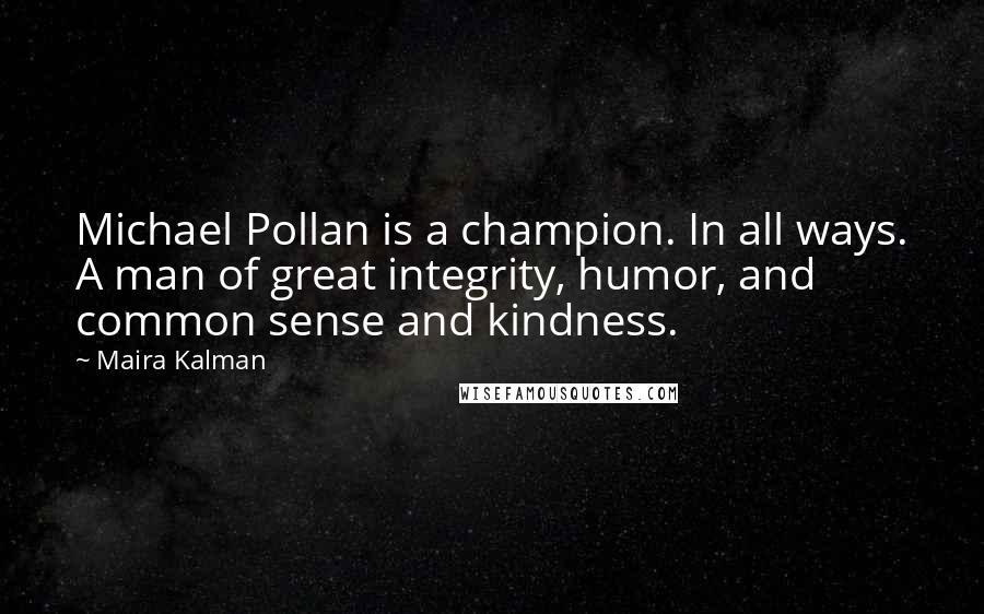 Maira Kalman Quotes: Michael Pollan is a champion. In all ways. A man of great integrity, humor, and common sense and kindness.