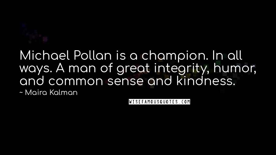 Maira Kalman Quotes: Michael Pollan is a champion. In all ways. A man of great integrity, humor, and common sense and kindness.