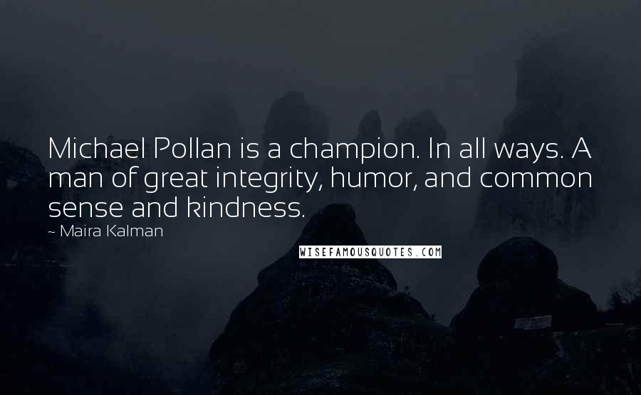 Maira Kalman Quotes: Michael Pollan is a champion. In all ways. A man of great integrity, humor, and common sense and kindness.