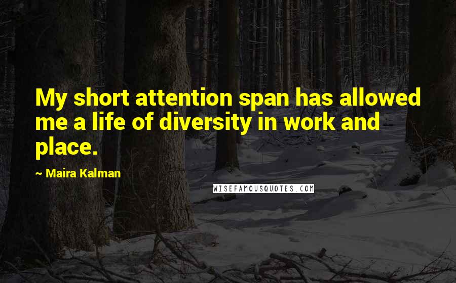 Maira Kalman Quotes: My short attention span has allowed me a life of diversity in work and place.